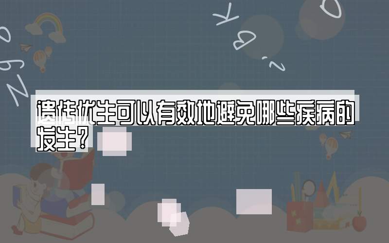 遗传优生可以有效地避免哪些疾病的发生?