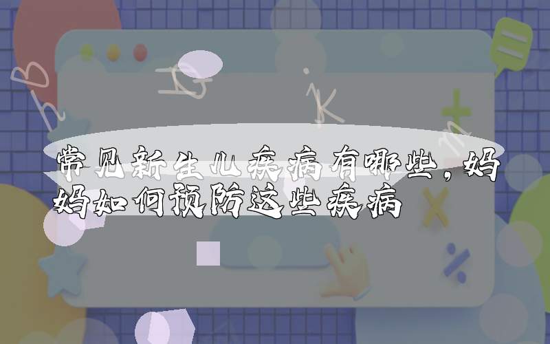 常见新生儿疾病有哪些，妈妈如何预防这些疾病