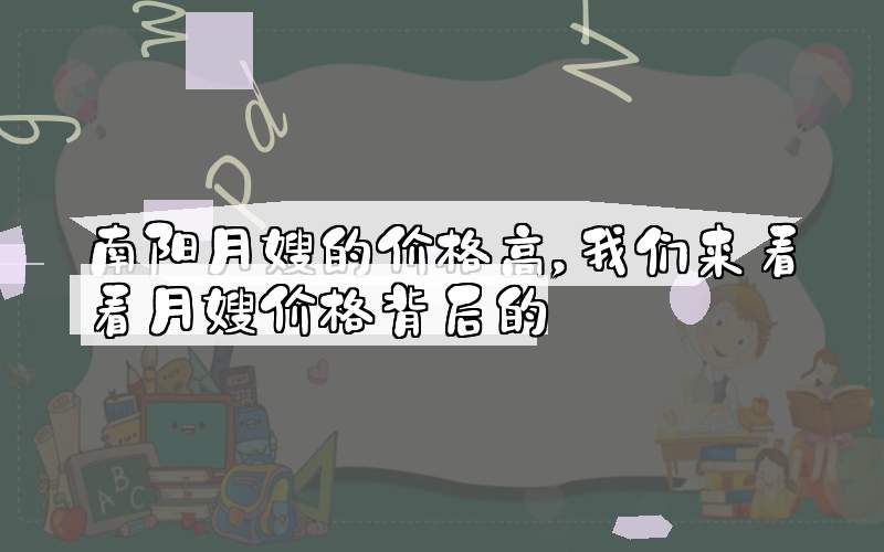 南阳月嫂的价格高，我们来看看月嫂价格背后的