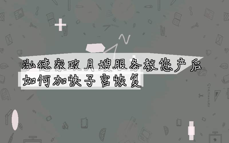 泓德家政月嫂服务教您产后如何加快子宫恢复