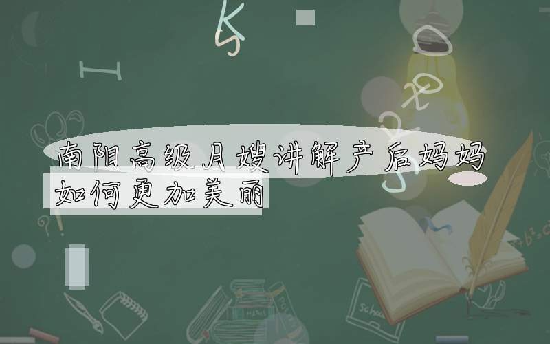 南阳高级月嫂讲解产后妈妈如何更加美丽