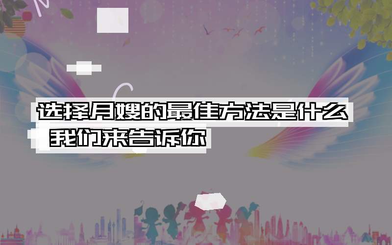 选择月嫂的最佳方法是什么 我们来告诉你