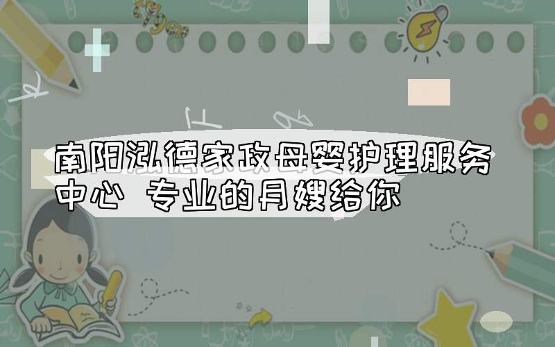 南阳泓德家政母婴护理服务中心 专业的月嫂给你