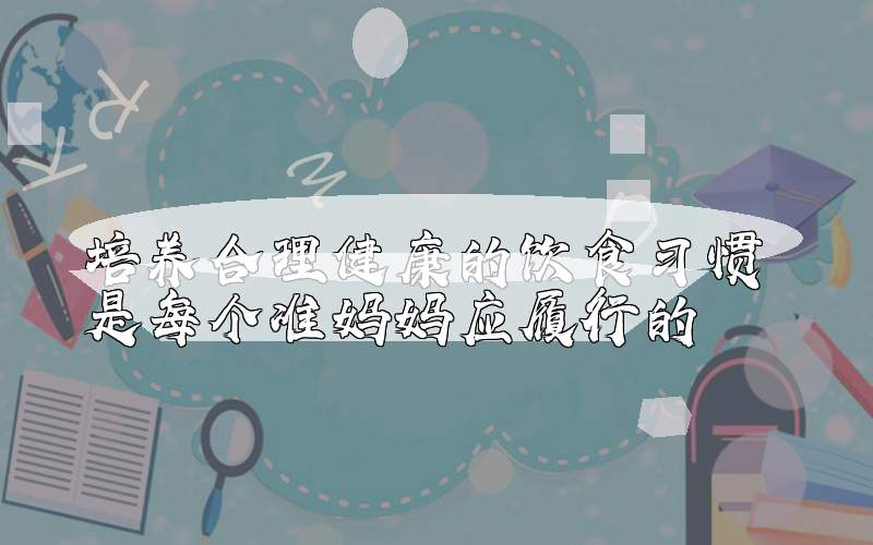 培养合理健康的饮食习惯 是每个准妈妈应履行的