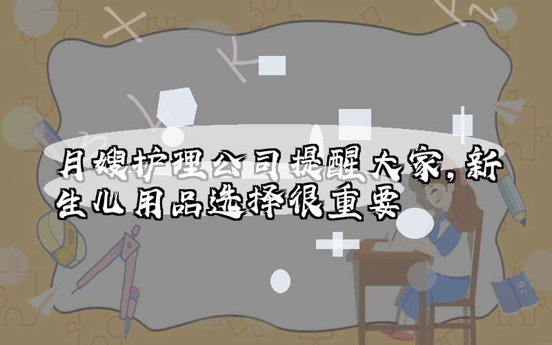 月嫂护理公司提醒大家，新生儿用品选择很重要