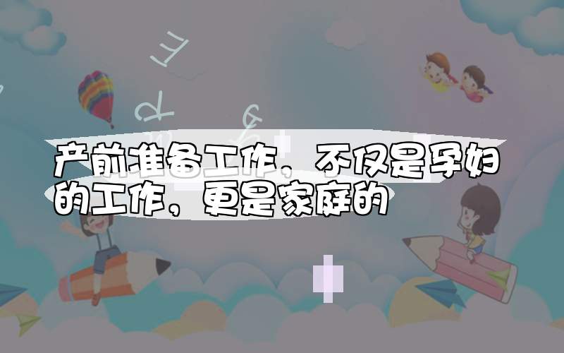 产前准备工作，不仅是孕妇的工作，更是家庭的