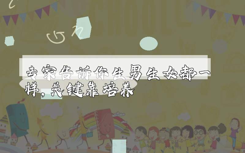 专家告诉你生男生女都一样，关键靠培养
