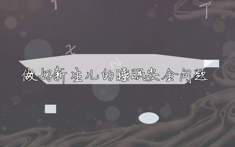 做好新生儿的睡眠安全问题