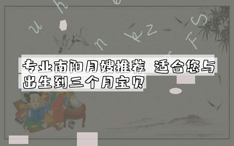 专业南阳月嫂推荐：适合您与出生到三个月宝贝
