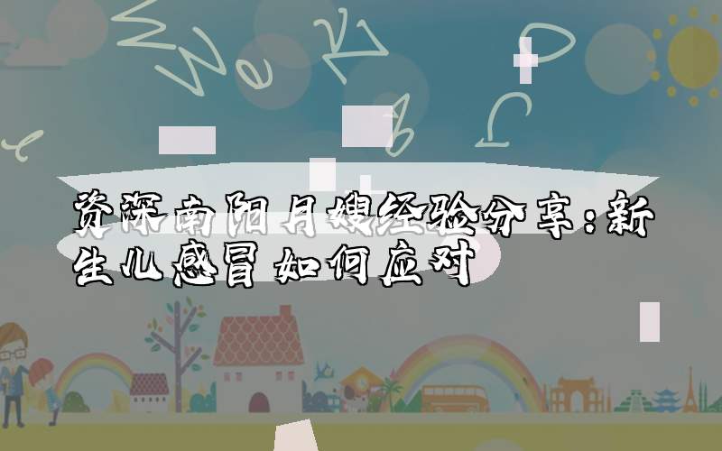 资深南阳月嫂经验分享：新生儿感冒如何应对