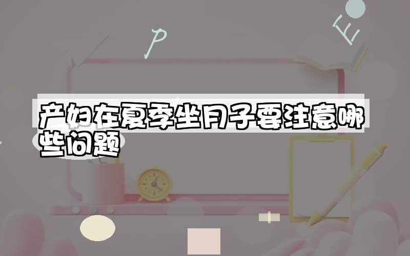 产妇在夏季坐月子要注意哪些问题