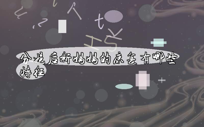 分娩后新妈妈的康复有哪些特征