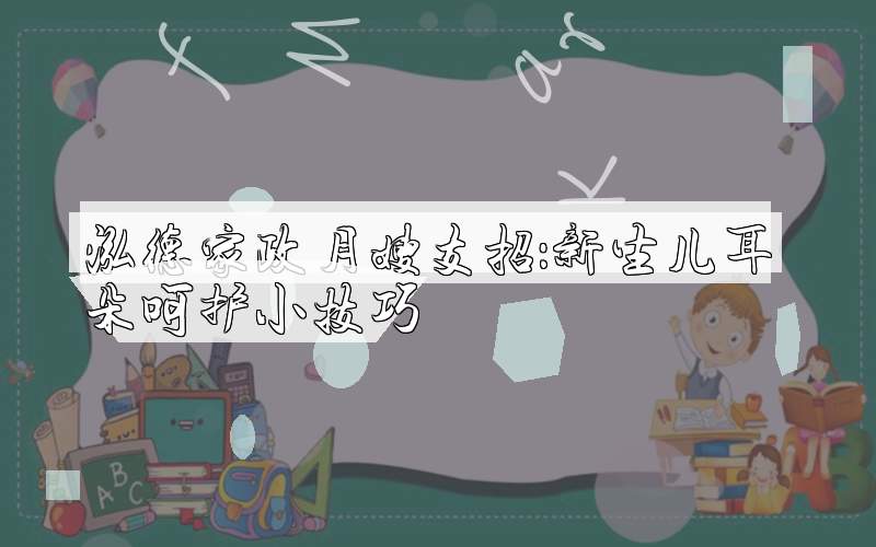泓德家政月嫂支招：新生儿耳朵呵护小技巧