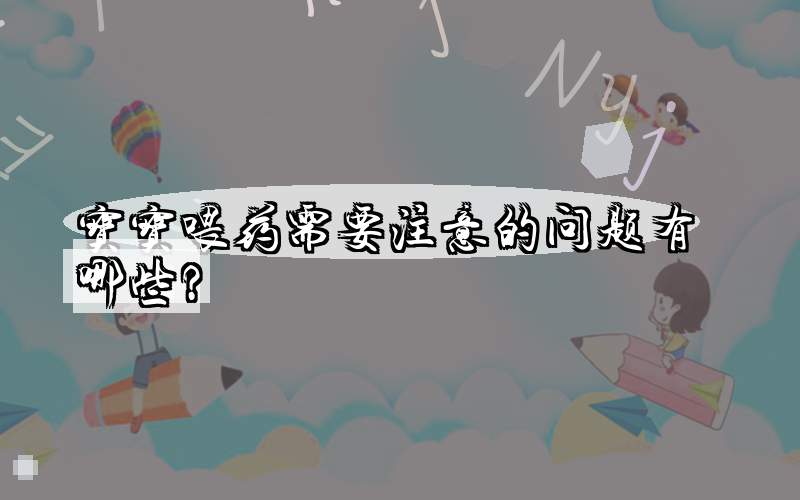宝宝喂药需要注意的问题有哪些？
