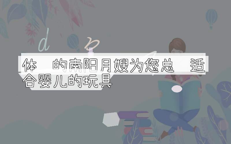 体贴的南阳月嫂为您总结适合婴儿的玩具