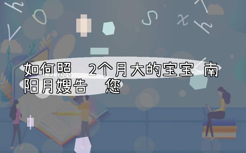如何照顾2个月大的宝宝 南阳月嫂告诉您