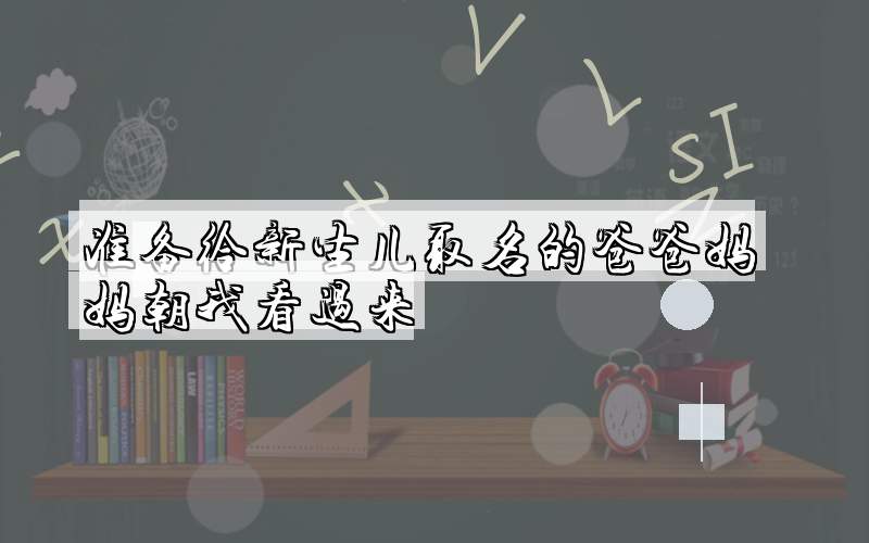 准备给新生儿取名的爸爸妈妈朝我看过来