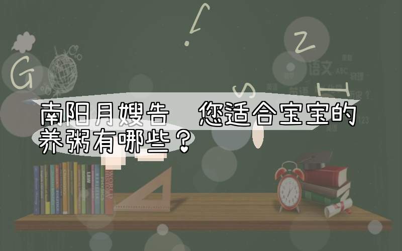 南阳月嫂告诉您适合宝宝的营养粥有哪些？