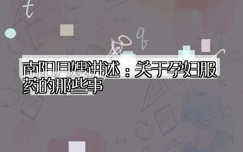 南阳月嫂讲述：关于孕妇服药的那些事